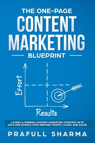The One-Page Content Marketing Blueprint Step by Step Guide to Launch a Winning Content Marketing Strategy in 90 Days or Less and Double Your